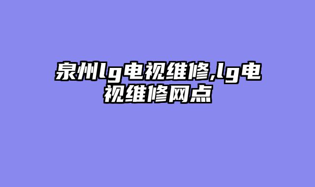 泉州lg电视维修,lg电视维修网点