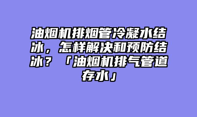 油烟机排烟管冷凝水结冰，怎样解决和预防结冰？「油烟机排气管道存水」