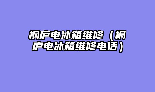 桐庐电冰箱维修（桐庐电冰箱维修电话）