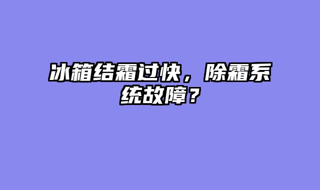 冰箱结霜过快，除霜系统故障？