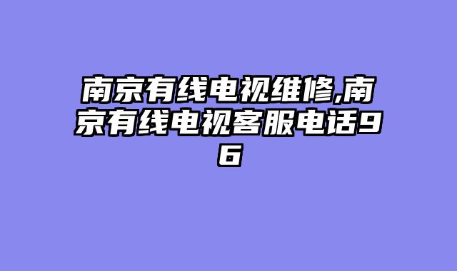 南京有线电视维修,南京有线电视客服电话96