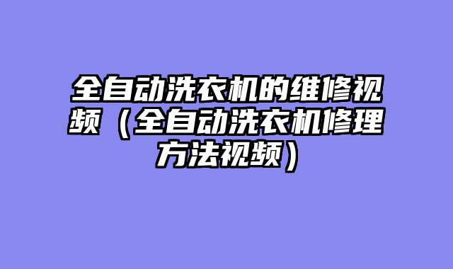 全自动洗衣机的维修视频（全自动洗衣机修理方法视频）