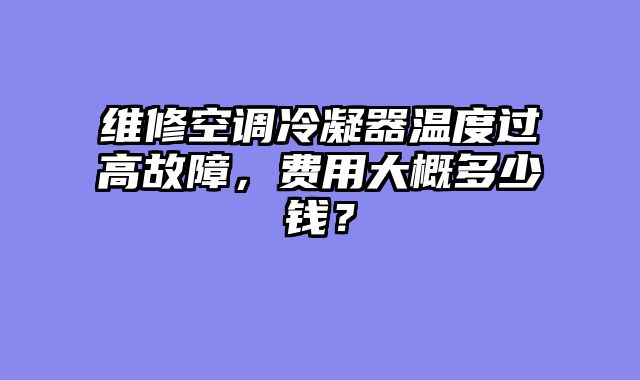 维修空调冷凝器温度过高故障，费用大概多少钱？