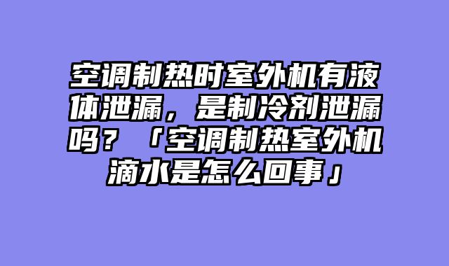 空调制热时室外机有液体泄漏，是制冷剂泄漏吗？「空调制热室外机滴水是怎么回事」