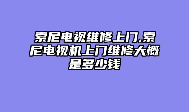 索尼电视维修上门,索尼电视机上门维修大概是多少钱