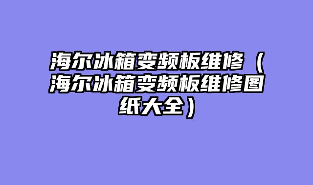 海尔冰箱变频板维修（海尔冰箱变频板维修图纸大全）