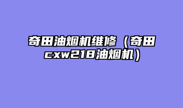奇田油烟机维修（奇田cxw218油烟机）