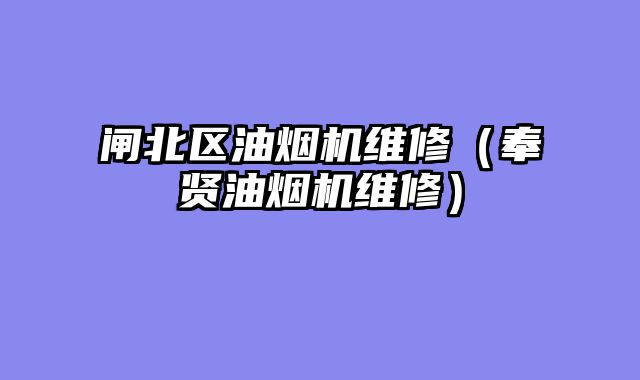 闸北区油烟机维修（奉贤油烟机维修）