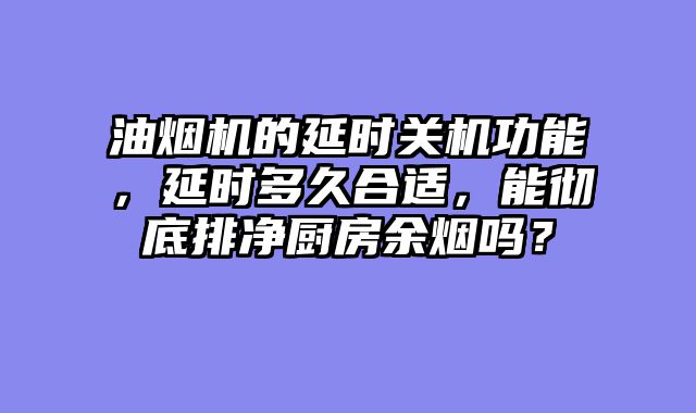 油烟机的延时关机功能，延时多久合适，能彻底排净厨房余烟吗？