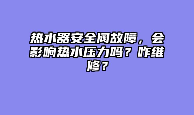 热水器安全阀故障，会影响热水压力吗？咋维修？