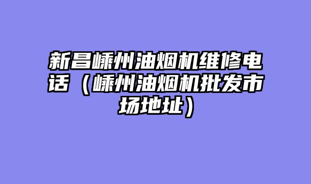 新昌嵊州油烟机维修电话（嵊州油烟机批发市场地址）