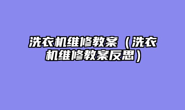 洗衣机维修教案（洗衣机维修教案反思）