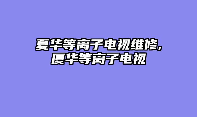 夏华等离子电视维修,厦华等离子电视