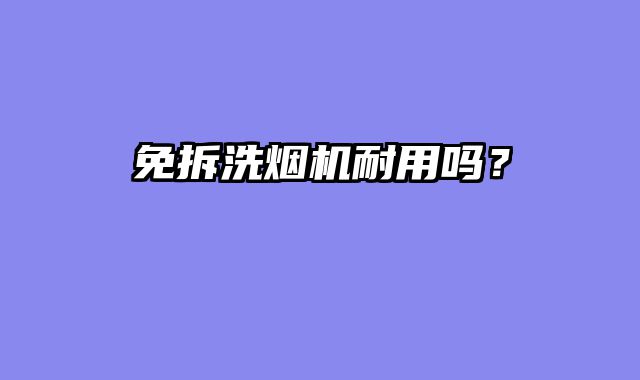 免拆洗烟机耐用吗？