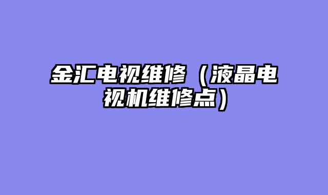 金汇电视维修（液晶电视机维修点）