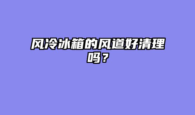 风冷冰箱的风道好清理吗？