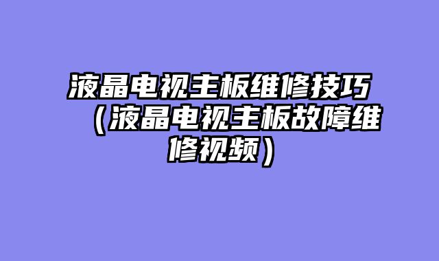 液晶电视主板维修技巧（液晶电视主板故障维修视频）