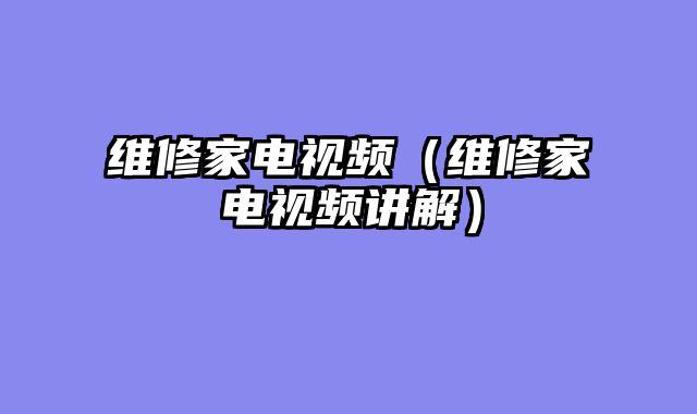 维修家电视频（维修家电视频讲解）
