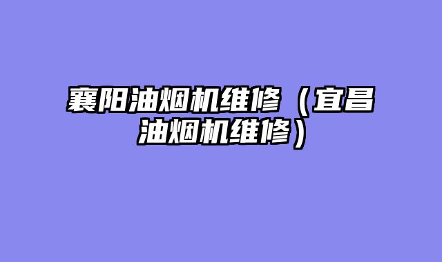 襄阳油烟机维修（宜昌油烟机维修）
