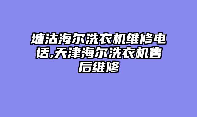 塘沽海尔洗衣机维修电话,天津海尔洗衣机售后维修