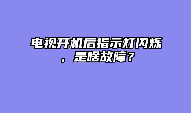 电视开机后指示灯闪烁，是啥故障？