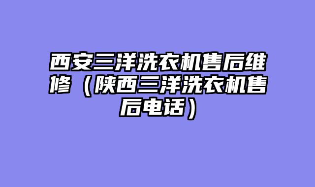 西安三洋洗衣机售后维修（陕西三洋洗衣机售后电话）