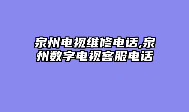 泉州电视维修电话,泉州数字电视客服电话