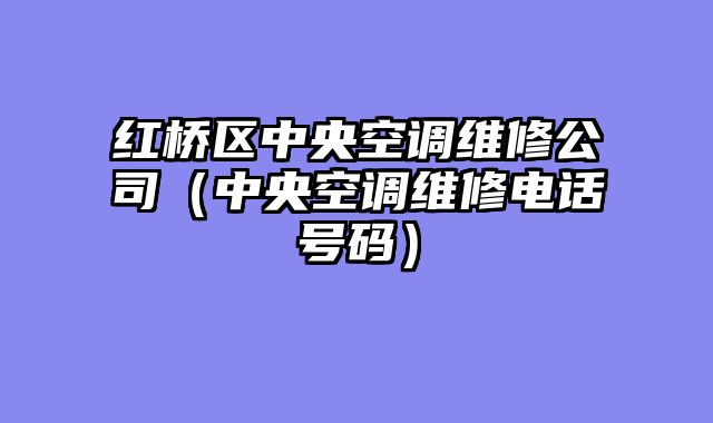 红桥区中央空调维修公司（中央空调维修电话号码）