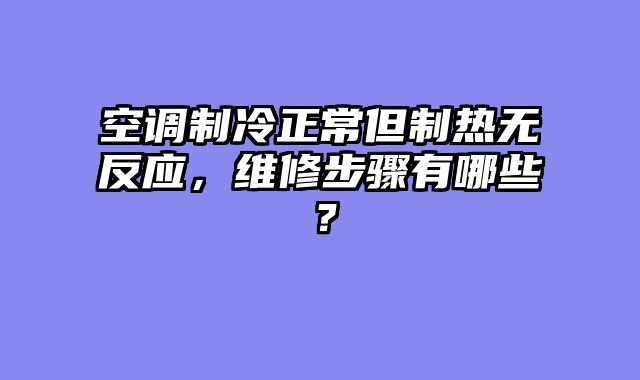 空调制冷正常但制热无反应，维修步骤有哪些？