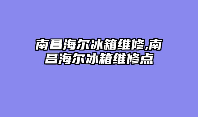 南昌海尔冰箱维修,南昌海尔冰箱维修点