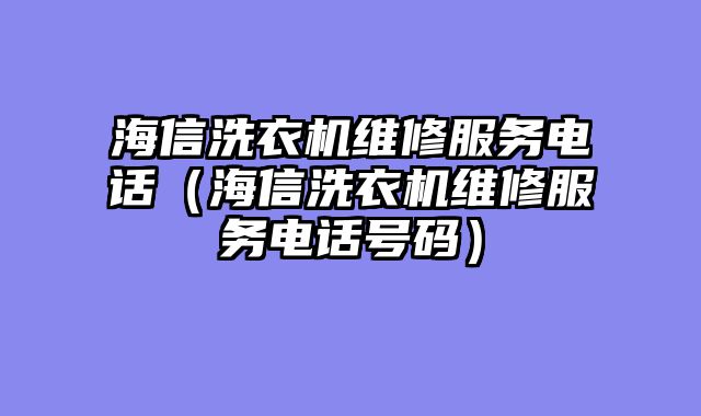 海信洗衣机维修服务电话（海信洗衣机维修服务电话号码）
