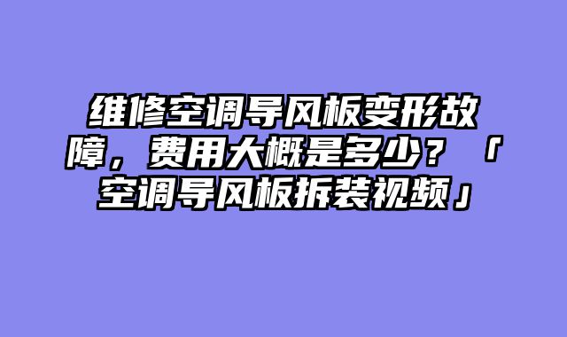维修空调导风板变形故障，费用大概是多少？「空调导风板拆装视频」