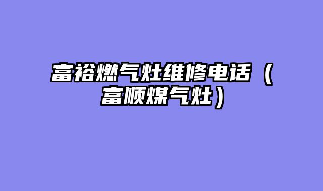 富裕燃气灶维修电话（富顺煤气灶）