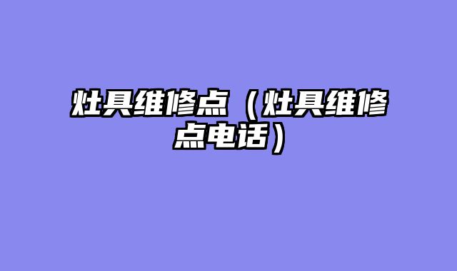 灶具维修点（灶具维修点电话）