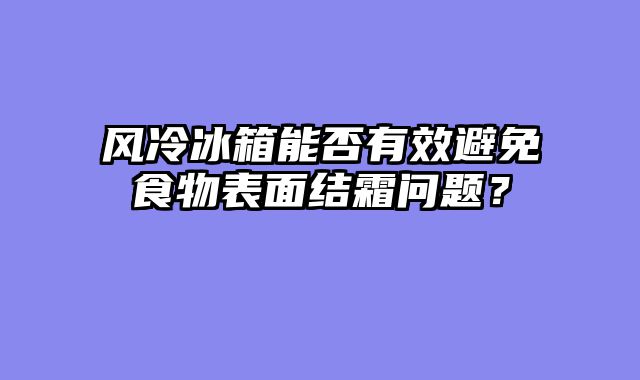 风冷冰箱能否有效避免食物表面结霜问题？