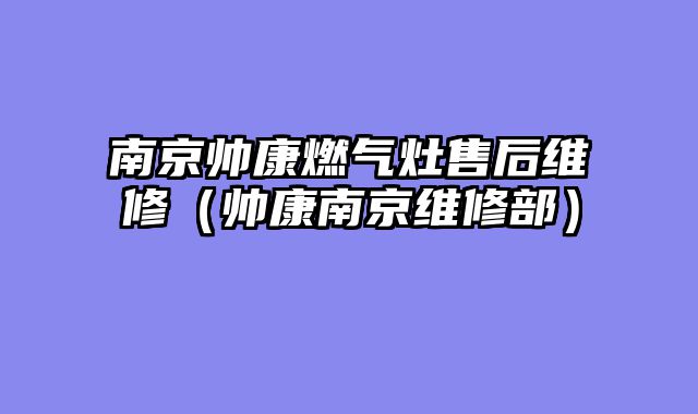 南京帅康燃气灶售后维修（帅康南京维修部）