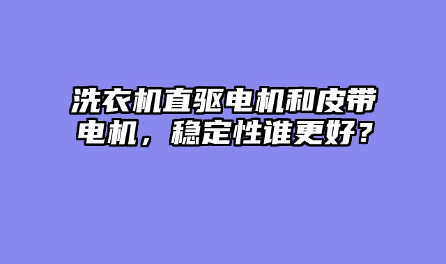 洗衣机直驱电机和皮带电机，稳定性谁更好？