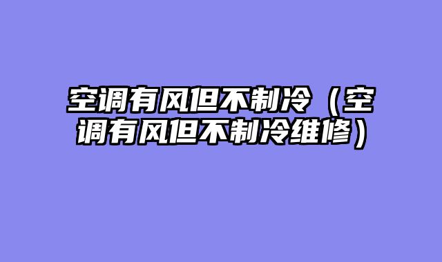 空调有风但不制冷（空调有风但不制冷维修）