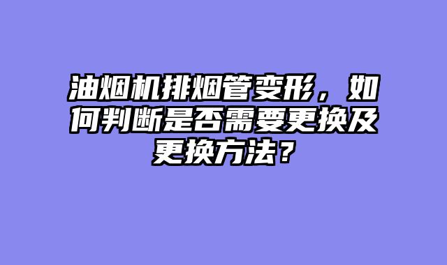 油烟机排烟管变形，如何判断是否需要更换及更换方法？