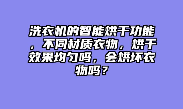 洗衣机的智能烘干功能，不同材质衣物，烘干效果均匀吗，会烘坏衣物吗？