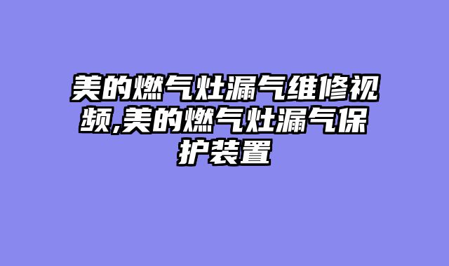 美的燃气灶漏气维修视频,美的燃气灶漏气保护装置