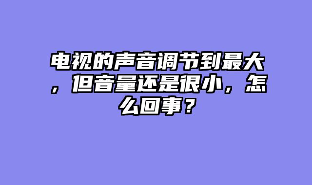 电视的声音调节到最大，但音量还是很小，怎么回事？