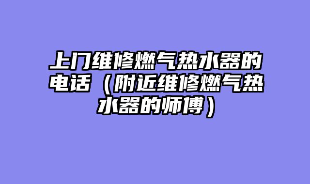 上门维修燃气热水器的电话（附近维修燃气热水器的师傅）