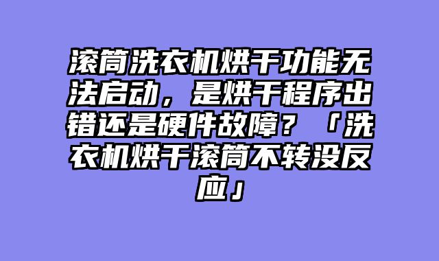 滚筒洗衣机烘干功能无法启动，是烘干程序出错还是硬件故障？「洗衣机烘干滚筒不转没反应」