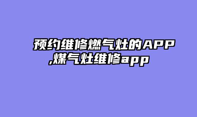 预约维修燃气灶的APP,煤气灶维修app
