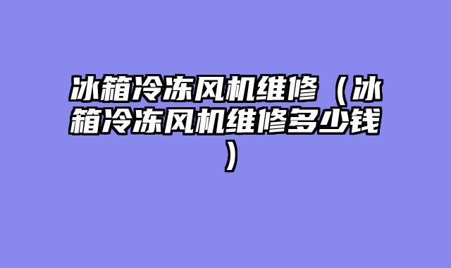 冰箱冷冻风机维修（冰箱冷冻风机维修多少钱）