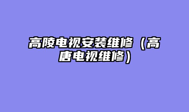高陵电视安装维修（高唐电视维修）