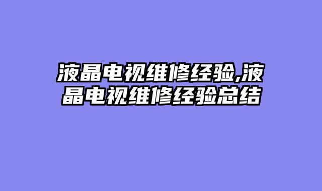 液晶电视维修经验,液晶电视维修经验总结