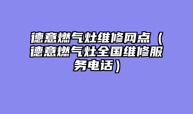 德意燃气灶维修网点（德意燃气灶全国维修服务电话）