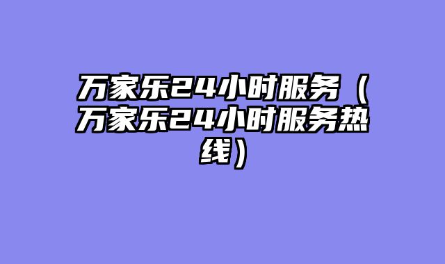 万家乐24小时服务（万家乐24小时服务热线）